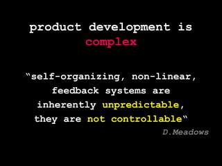product development is complex“self-organizing, non-linear,feedback systems areinherently unpredictable,they are not controllable“D.Meadows