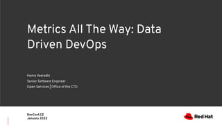 Metrics All The Way: Data
Driven DevOps
Hema Veeradhi
Senior Software Engineer
Open Services | Office of the CTO
DevConf.CZ
January 2022
 