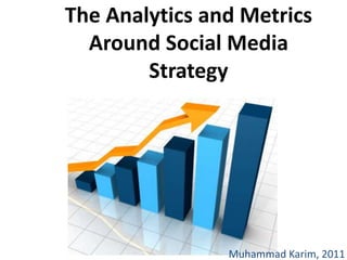 The Analytics and Metrics Around Social Media Strategy Muhammad Karim, 2011 