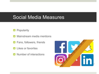 Social Media Measures
 Popularity
 Mainstream media mentions
 Fans, followers, friends
 Likes or favorites
 Number of interactions
 