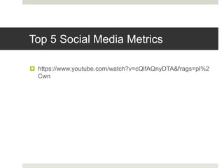 Top 5 Social Media Metrics
 https://www.youtube.com/watch?v=cQlfAQnyDTA&frags=pl%2
Cwn
 