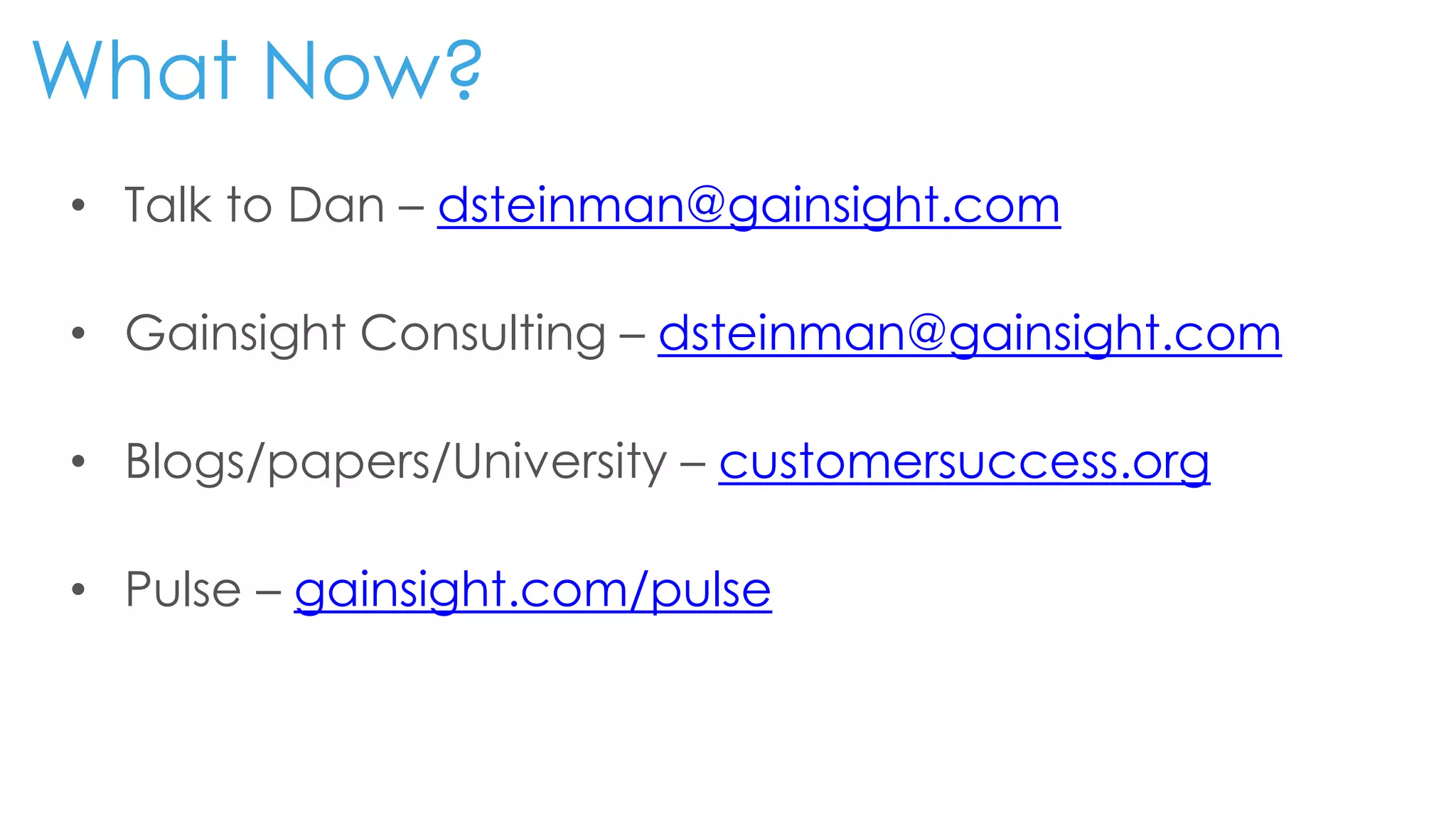 What Now?
• Talk to Dan – dsteinman@gainsight.com
• Gainsight Consulting – dsteinman@gainsight.com
• Blogs/papers/University – customersuccess.org
• Pulse – gainsight.com/pulse
 