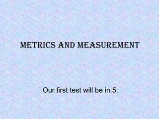 Metrics and MeasureMent




    Our first test will be in 5.
 