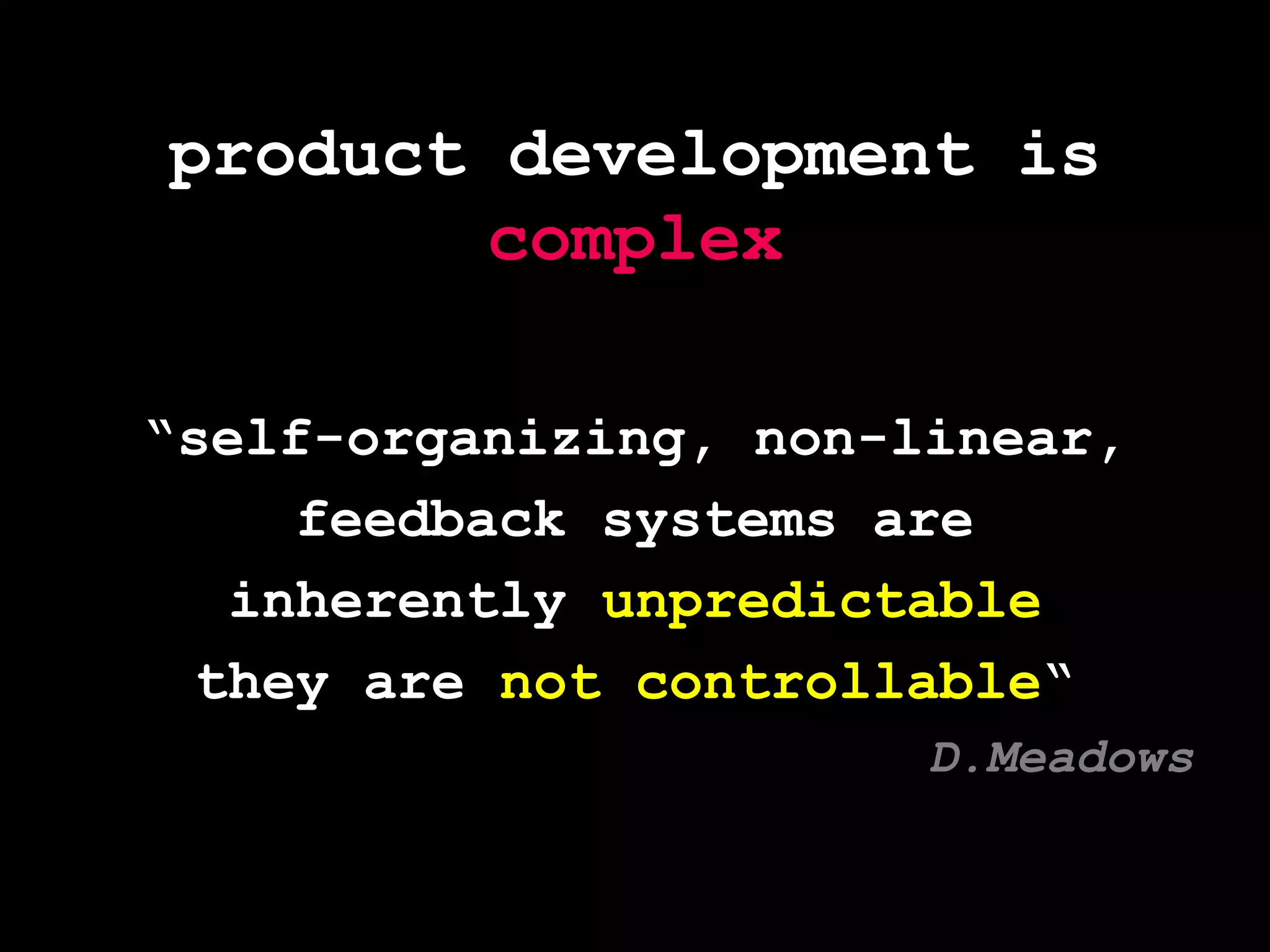 product development is complex“self-organizing, non-linear,feedback systems areinherently unpredictablethey are not controllable“D.Meadows