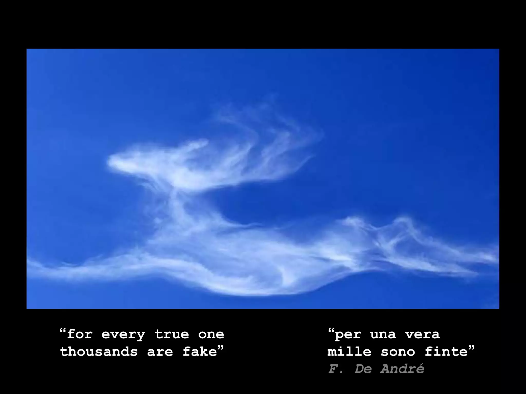 “per una veramille sono finte”F. De André“for every true onethousands are fake”