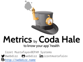 Metrics by Coda Haleto know your app’ health
Izzet Mustafayev@EPAM Systems
@webdizz webdizz izzetmustafaiev
http://webdizz.name
 