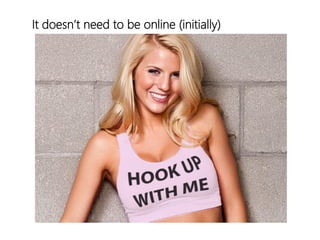 linkedin.com/in/polvallssoler! @polvallssoler! slideshare.net/polvallssoler!
It doesn’t need to be online (﴾initially)﴿
 