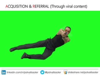 linkedin.com/in/polvallssoler! @polvallssoler! slideshare.net/polvallssoler!
ACQUISITION & REFERRAL (﴾Through viral content)﴿
 