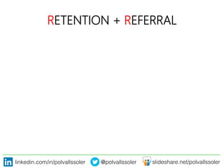 linkedin.com/in/polvallssoler! @polvallssoler! slideshare.net/polvallssoler!
RETENTION + REFERRAL
 
