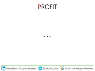 linkedin.com/in/polvallssoler! @polvallssoler! slideshare.net/polvallssoler!
PROFIT
…
 