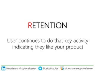 linkedin.com/in/polvallssoler! @polvallssoler! slideshare.net/polvallssoler!
RETENTION
User continues to do that key activity
indicating they like your product 
 