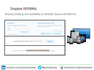 linkedin.com/in/polvallssoler! @polvallssoler! slideshare.net/polvallssoler!
Dropbox REFERRAL

Sharing simplicity and availability on Multiple Devices & Platforms:
 