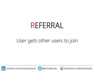 linkedin.com/in/polvallssoler! @polvallssoler! slideshare.net/polvallssoler!
REFERRAL
User gets other users to join 
 