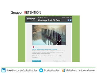 linkedin.com/in/polvallssoler! @polvallssoler! slideshare.net/polvallssoler!
Groupon RETENTION

 