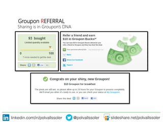 linkedin.com/in/polvallssoler! @polvallssoler! slideshare.net/polvallssoler!
Groupon REFERRAL

Sharing is in Groupon’s DNA
 