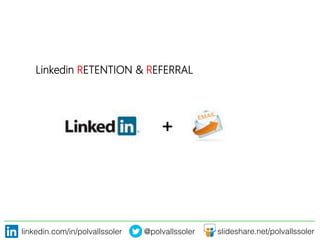 linkedin.com/in/polvallssoler! @polvallssoler! slideshare.net/polvallssoler!
Linkedin RETENTION & REFERRAL

 