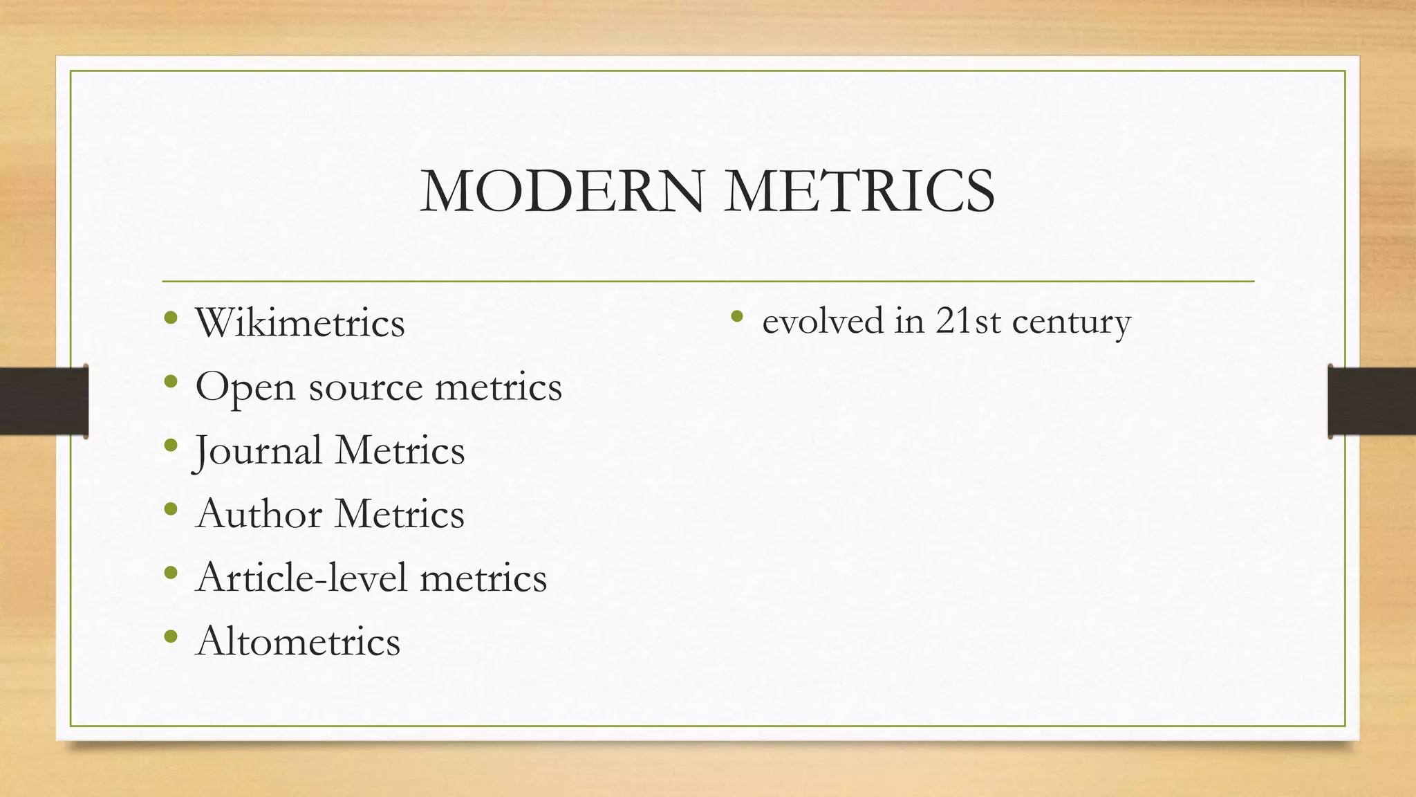 MODERN METRICS
• Wikimetrics
• Open source metrics
• Journal Metrics
• Author Metrics
• Article-level metrics
• Altometrics
• evolved in 21st century
 