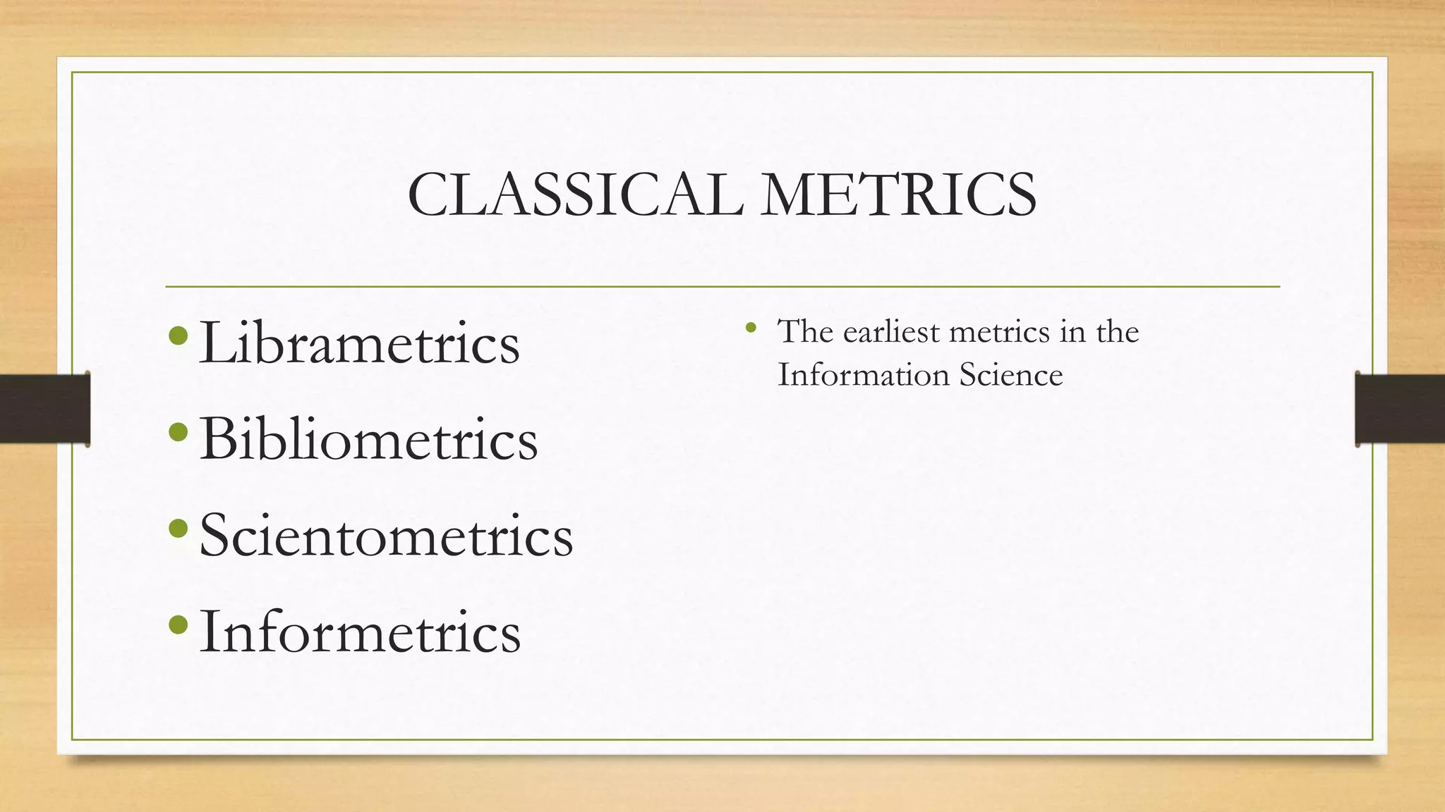 CLASSICAL METRICS
•Librametrics
•Bibliometrics
•Scientometrics
•Informetrics
• The earliest metrics in the
Information Science
 