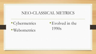 NEO-CLASSICAL METRICS
•Cybermetrics
•Webometrics
•Evolved in the
1990s
 