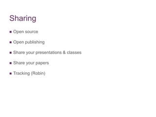 Sharing
 Open source
 Open publishing
 Share your presentations & classes
 Share your papers
 Tracking (Robin)
 