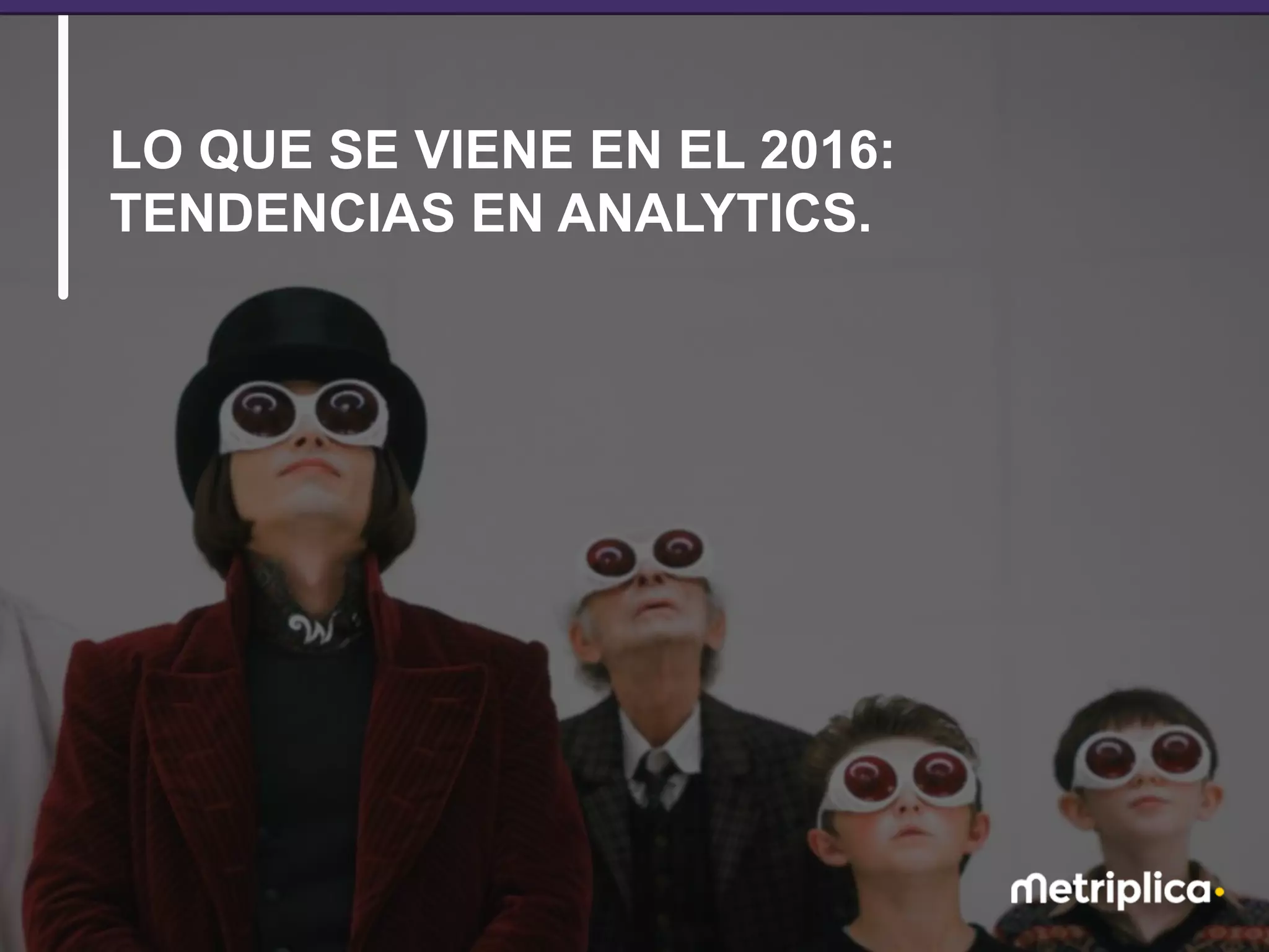 13
LO QUE SE VIENE EN EL 2016:
TENDENCIAS EN ANALYTICS.
 