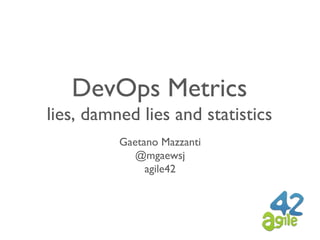 DevOps Metrics
lies, damned lies and statistics
Gaetano Mazzanti
@mgaewsj
agile42
 