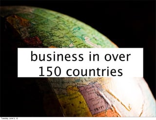 business in over
                       150 countries


Tuesday, June 5, 12
 