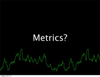 Metrics?



Tuesday, June 5, 12
 