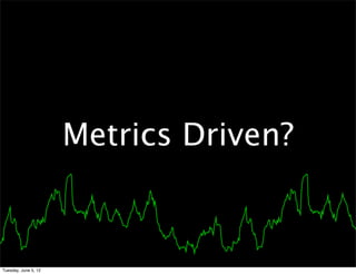 Metrics Driven?



Tuesday, June 5, 12
 