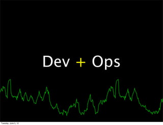 Dev + Ops


Tuesday, June 5, 12
 