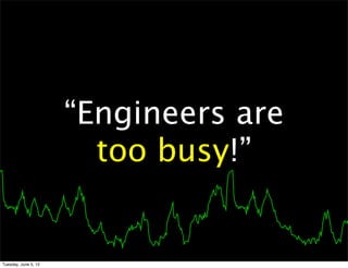 “Engineers are
                        too busy!”


Tuesday, June 5, 12
 