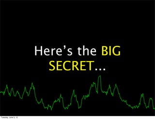 Here’s the BIG
                        SECRET...


Tuesday, June 5, 12
 