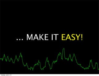... MAKE IT EASY!



Tuesday, June 5, 12
 