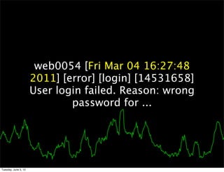 web0054 [Fri Mar 04 16:27:48
                      2011] [error] [login] [14531658]
                      User login failed. Reason: wrong
                              password for ...




Tuesday, June 5, 12
 
