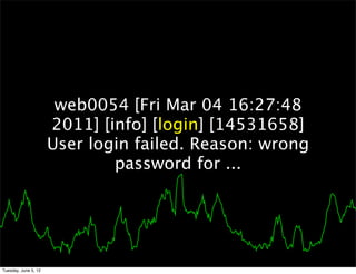 web0054 [Fri Mar 04 16:27:48
                      2011] [info] [login] [14531658]
                      User login failed. Reason: wrong
                              password for ...




Tuesday, June 5, 12
 