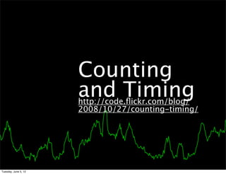 Counting
                      and Timing
                      http://code.ﬂickr.com/blog/
                      2008/10/27/counting-timing/




Tuesday, June 5, 12
 