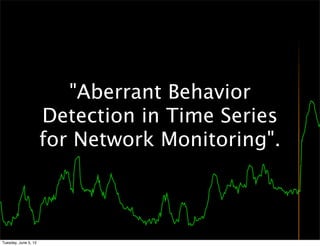 "Aberrant Behavior
                      Detection in Time Series
                      for Network Monitoring".



Tuesday, June 5, 12
 