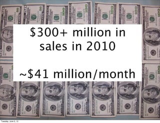 $300+ million in
                        sales in 2010

                      ~$41 million/month


Tuesday, June 5, 12
 