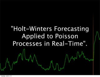 "Holt-Winters Forecasting
                      Applied to Poisson
                   Processes in Real-Time".



Tuesday, June 5, 12
 