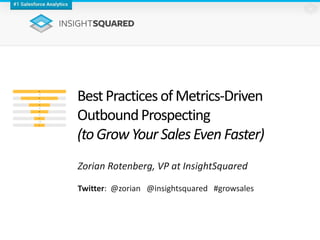 BestPractices ofMetrics-Driven
OutboundProspecting
(toGrowYour SalesEven Faster)
Zorian Rotenberg, VP at InsightSquared
Twitter: @zorian @insightsquared #growsales
 