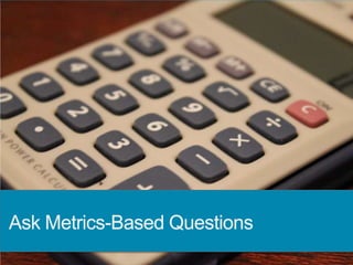 Ask Metrics-Based Questions
 