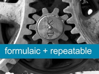 5
formulaic + repeatable
 
