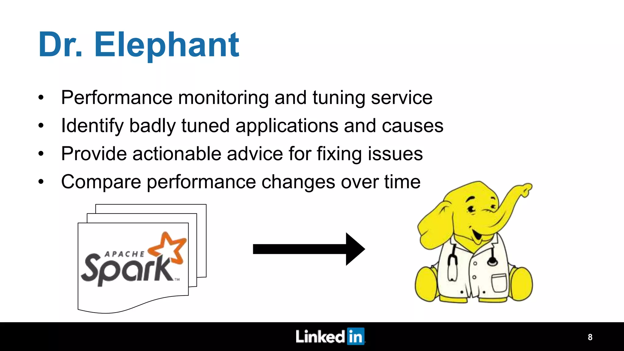 Dr. Elephant • Performance monitoring and tuning service • Identify badly tuned applications and causes • Provide actionable advice for fixing issues • Compare performance changes over time 8 