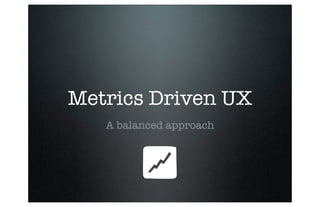Metrics Driven UX
A balanced approach

 