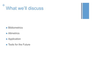 +

What we’ll discuss



Bibliometrics



Altmetrics



Application



Tools for the Future

 