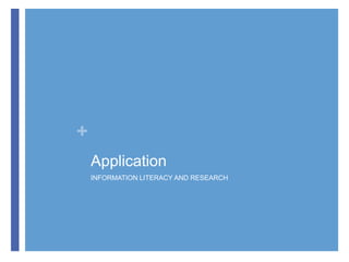 +
Application
INFORMATION LITERACY AND RESEARCH

 