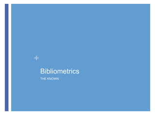 +
Bibliometrics
THE KNOWN

 