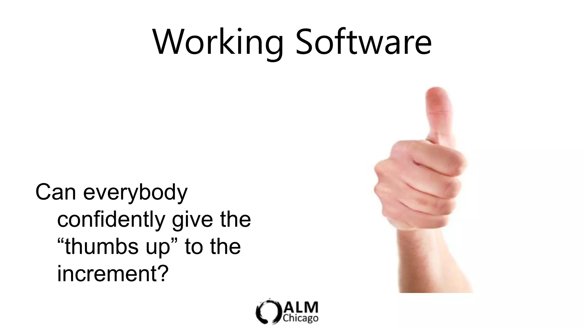 Working Software



Can everybody
 confidently give the
 “thumbs up” to the
 increment?
 