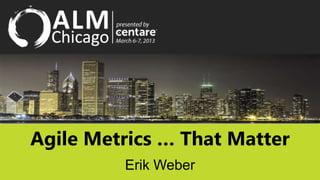 Agile Metrics … That Matter
         Erik Weber
 