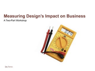 Measuring Design’s Impact on Business
A Two-Part Workshop
 